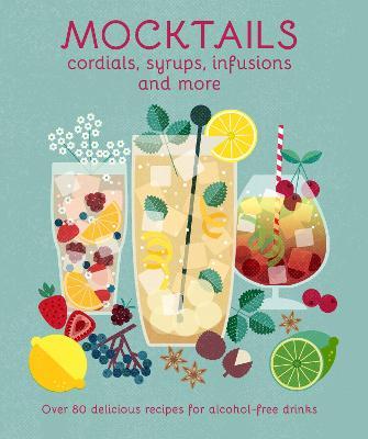Mocktails, Cordials, Syrups, Infusions and More: Over 80 Delicious Recipes for Alcohol-Free Drinks - Ryland Peters & Small