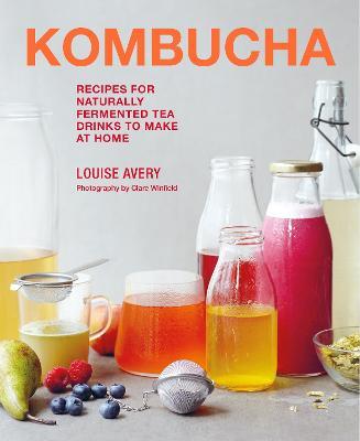 Kombucha: Recipes for Naturally Fermented Tea Drinks to Make at Home - Louise Avery
