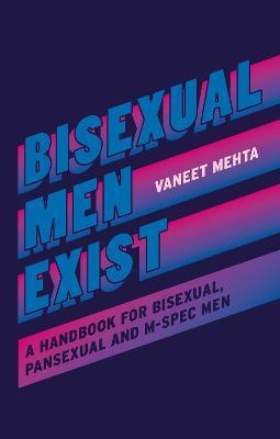 Bisexual Men Exist: A Handbook for Bisexual, Pansexual and M-Spec Men - Vaneet Mehta