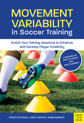 Movement Variability in Soccer Training: Enrich Your Training Sessions to Enhance and Develop Player Creativity - Diogo Coutinho