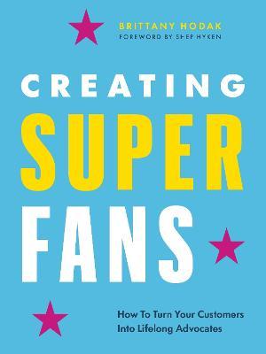Creating Superfans: How to Turn Your Customers Into Lifelong Advocates - Brittany Hodak