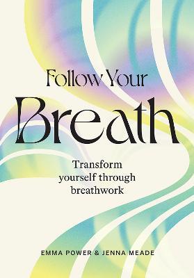 Follow Your Breath: Transform Yourself Through Breathwork - Emma Power