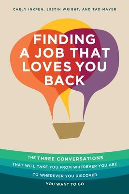 Finding a Job That Loves You Back: The Three Conversations That Will Take You From Wherever You Are To Wherever You Discover You Want To Go - Carly Inkpen