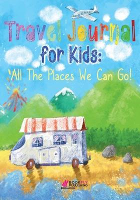 Travel Journal for Kids: All The Places We Can Go! - Bookfly Publishing