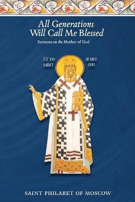 All Generations Will Call Me Blessed: Sermons on the Mother of God - St Philaret Of Moscow