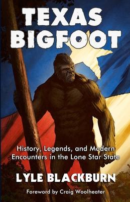 Texas Bigfoot: History, Legends, and Modern Encounters in the Lone Star State - Lyle Blackburn
