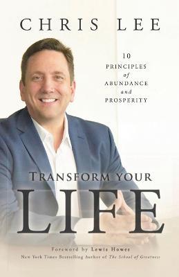 Transform Your Life: 10 Principles of Abundance and Prosperity - Chris Lee