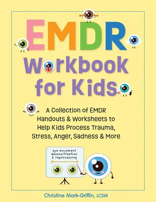 Emdr Workbook for Kids: A Collection of Emdr Handouts & Worksheets to Help Kids Process Trauma, Stress, Anger, Sadness & More - Christine Mark-griffin