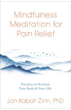 Mindfulness Meditation for Pain Relief: Practices to Reclaim Your Body and Your Life - Jon Kabat-zinn