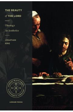 The Beauty of the Lord: Theology as Aesthetics - Jonathan King