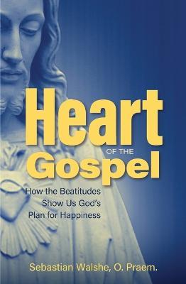 Heart of the Gospel: How the Beatitudes Show Us God's Plan for Happiness - O. Praem Sebastian Walshe