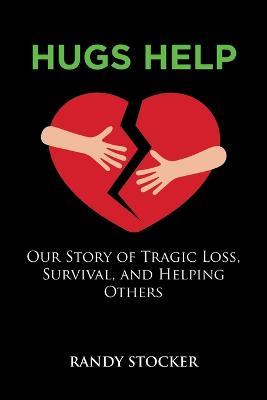 Hugs Help: Our Story of Tragic Loss, Survival, and Helping Others - Randy Stocker