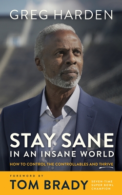 Stay Sane in an Insane World: How to Control the Controllables and Thrive - Greg Harden