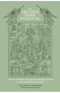 The Greatest Story Ever Sung: Reflections on the Hymns of Holy Week in the Orthodox Church - Stavros N. Akrotirianakis