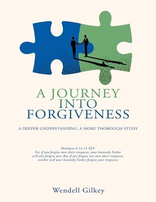 A Journey Into Forgiveness: A Deeper Understanding, a More Thorough Study - Wendell Gilkey