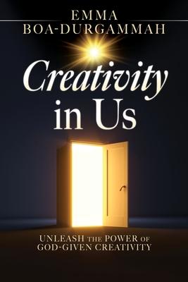 Creativity in Us: Unleash the Power of GOD-Given Creativity - Emma Boa-durgammah