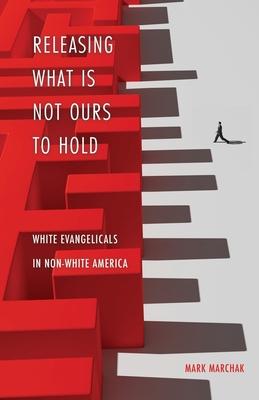Releasing What is Not Ours to Hold: White Evangelicals in Non-White America - Mark Marchak