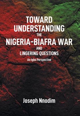 Toward Understanding The Nigeria-Biafra War and Lingering Questions - Joseph Nnodim