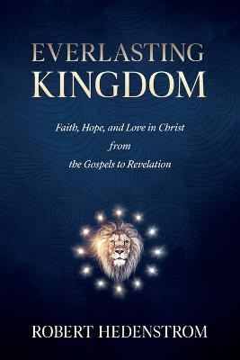 Everlasting Kingdom: Faith, Hope, and Love in Christ from the Gospels to Revelation - Robert Hedenstrom