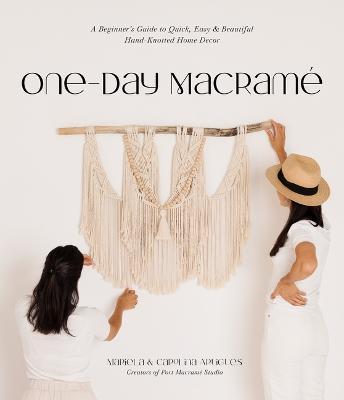 One-Day Macramé: A Beginner's Guide to Quick, Easy & Beautiful Hand-Knotted Home Decor - Mariela Artigues