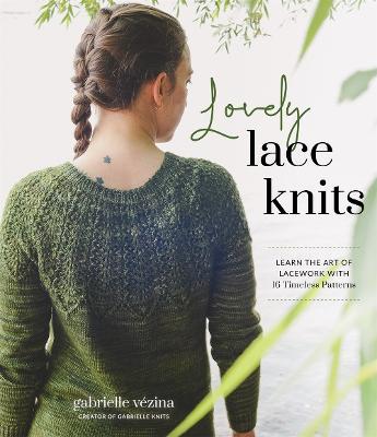 Lovely Lace Knits: Learn the Art of Lacework with 16 Timeless Patterns - Gabrielle Vézina