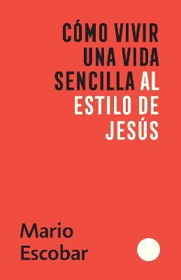 Cómo Vivir Una Vida Sencilla Al Estilo de Jesús / How to Live a Simple Jesus Like Life - Mario Escobar