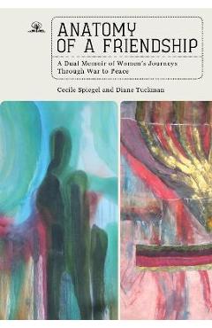 Coperta cărții 'Anatomy of a Friendship: A Dual Memoir of Women's Journeys Through War to Peace - Cecile Spiegel'