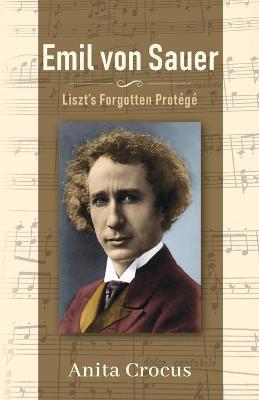 Emil von Sauer: Liszt's Forgotten Prot�g� - Anita Crocus