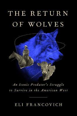 The Return of Wolves: An Iconic Predator's Struggle to Survive in the American West - Eli Francovich