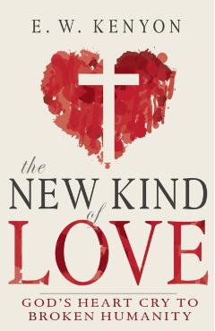 The New Kind of Love: God's Heart Cry to Broken Humanity - E. W. Kenyon