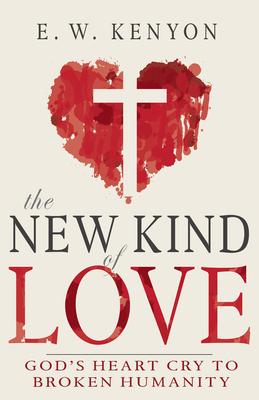 The New Kind of Love: God's Heart Cry to Broken Humanity - E. W. Kenyon