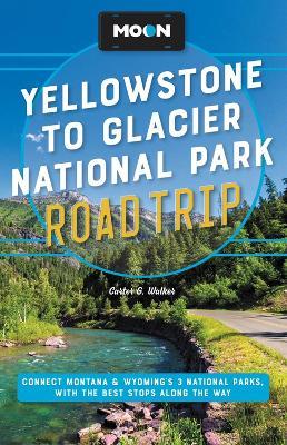 Moon Yellowstone to Glacier National Park Road Trip: Connect Montana & Wyoming's 3 National Parks, with the Best Stops Along the Way - Carter G. Walker