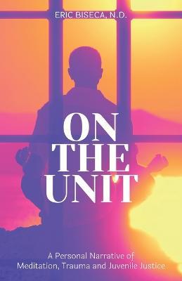On The Unit: A Personal Narrative of Meditation, Trauma and Juvenile Justice - Eric Biseca