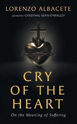 Cry of the Heart: On the Meaning of Suffering - Lorenzo Albacete
