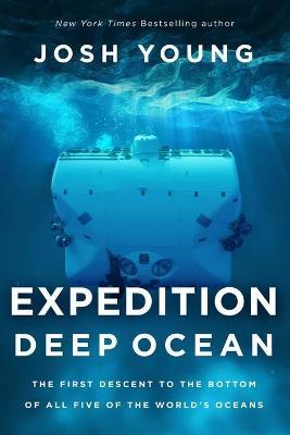 Expedition Deep Ocean: The First Descent to the Bottom of All Five of the World's Oceans - Josh Young