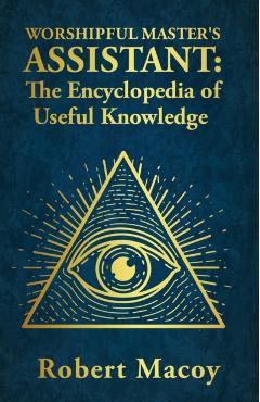 Worshipful Master's Assistant: The Encyclopedia of Useful Knowledge - Robert Macoy