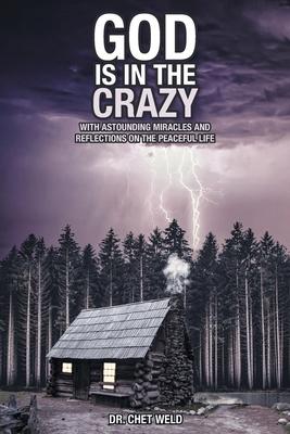 God Is in the Crazy: With Astounding Miracles and Reflections on the Peaceful Life - Chet Weld