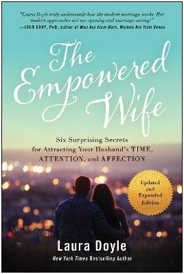 The Empowered Wife, Updated and Expanded Edition: Six Surprising Secrets for Attracting Your Husband's Time, Attention, and Affect Ion - Laura Doyle