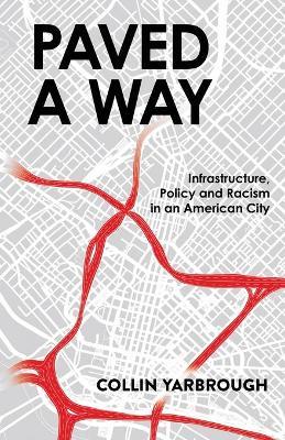 Paved A Way: Infrastructure, Policy and Racism in an American City - Collin Yarbrough