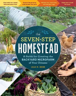 The Seven-Step Homestead: A Guide for Creating the Backyard Microfarm of Your Dreams - Leah M. Webb