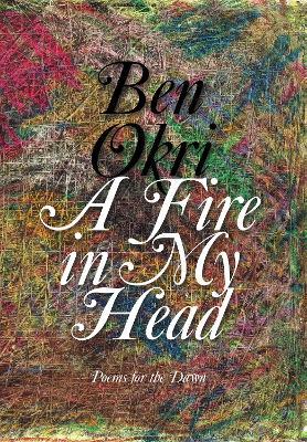 A Fire in My Head: Poems for the Dawn - Ben Okri