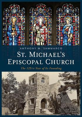 St. Michael's Episcopal Church: The 125th Year of Its Founding - Anthony M. Sammarco