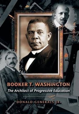 Booker T. Washington: The Architect of Progressive Education - Donald Generals