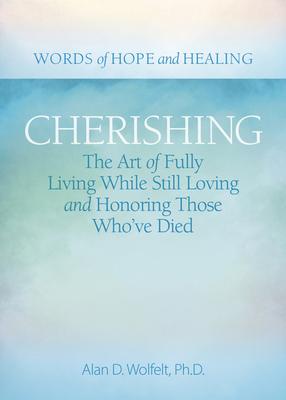 Cherishing: The Art of Fully Living While Still Loving and Honoring Those Who've Died - Alan D. Wolfelt