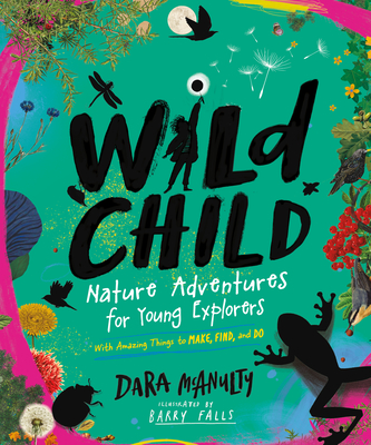Wild Child: Nature Adventures for Young Explorers--With Amazing Things to Make, Find, and Do - Dara Mcanulty