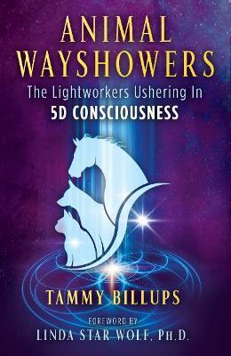 Animal Wayshowers: The Lightworkers Ushering in 5d Consciousness - Tammy Billups