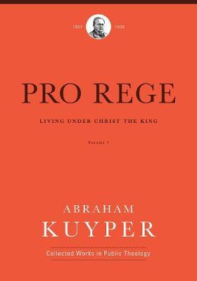 Pro Rege (Volume 1): Living Under Christ the King - Abraham Kuyper