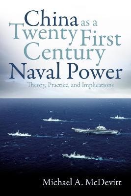China as a Twenty-First Century Naval Power: Theory, Practice, and Implications - Michael A. Mcdevitt