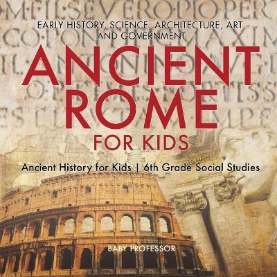 Ancient Rome for Kids - Early History, Science, Architecture, Art and Government Ancient History for Kids 6th Grade Social Studies - Baby Professor