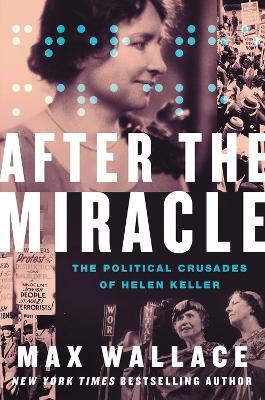 After the Miracle: The Political Crusades of Helen Keller - Max Wallace